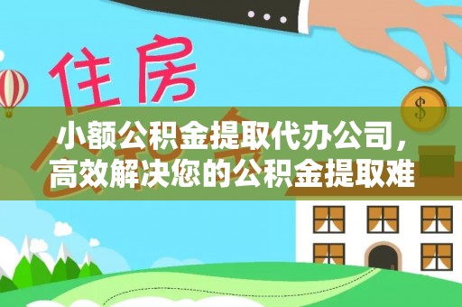 后壁小额公积金提取代办公司，高效解决您的公积金提取难题