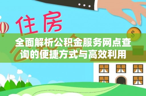 后壁全面解析公积金服务网点查询的便捷方式与高效利用