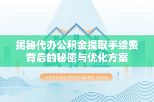 后壁揭秘代办公积金提取手续费背后的秘密与优化方案