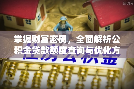 后壁掌握财富密码，全面解析公积金贷款额度查询与优化方案