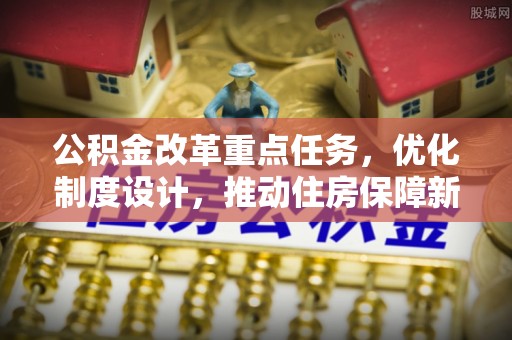 后壁公积金改革重点任务，优化制度设计，推动住房保障新发展
