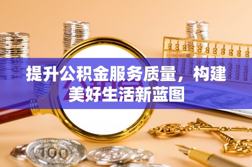 后壁提升公积金服务质量，构建美好生活新蓝图