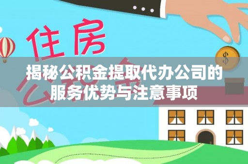 后壁揭秘公积金提取代办公司的服务优势与注意事项