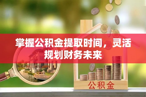 后壁掌握公积金提取时间，灵活规划财务未来