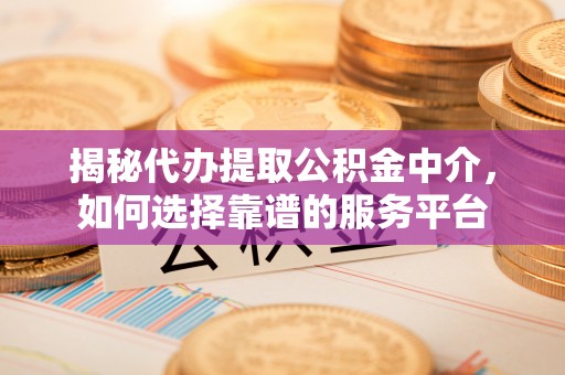 后壁揭秘代办提取公积金中介，如何选择靠谱的服务平台