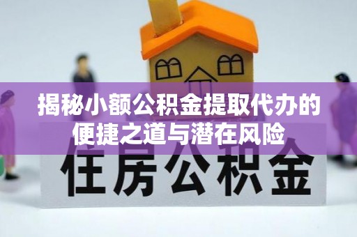后壁揭秘小额公积金提取代办的便捷之道与潜在风险