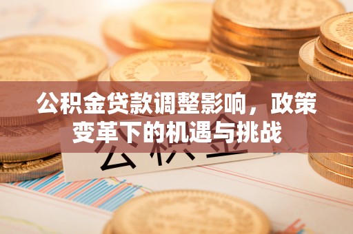 后壁公积金贷款调整影响，政策变革下的机遇与挑战