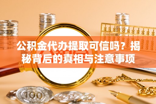 后壁公积金代办提取可信吗？揭秘背后的真相与注意事项