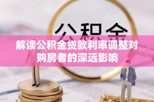 后壁解读公积金贷款利率调整对购房者的深远影响