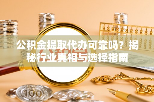 后壁公积金提取代办可靠吗？揭秘行业真相与选择指南