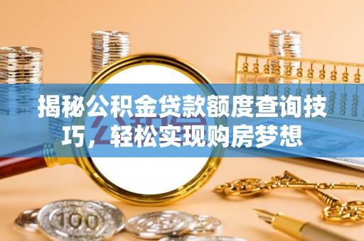 后壁揭秘公积金贷款额度查询技巧，轻松实现购房梦想