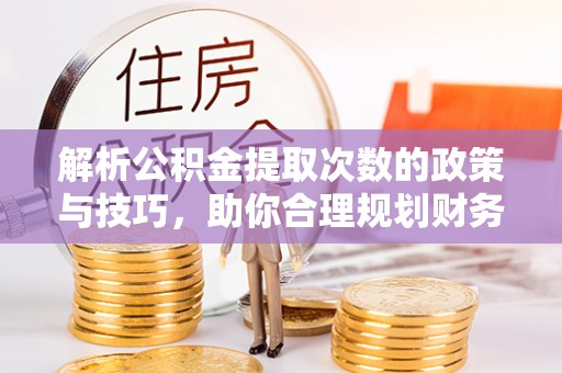 后壁解析公积金提取次数的政策与技巧，助你合理规划财务未来