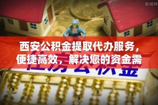 后壁西安公积金提取代办服务，便捷高效，解决您的资金需求