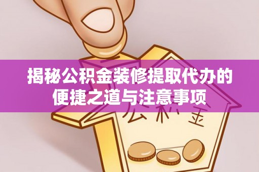 后壁揭秘公积金装修提取代办的便捷之道与注意事项