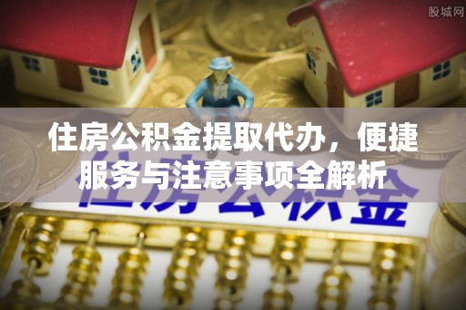 后壁住房公积金提取代办，便捷服务与注意事项全解析