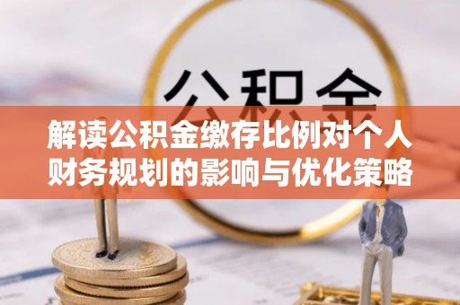 后壁解读公积金缴存比例对个人财务规划的影响与优化策略