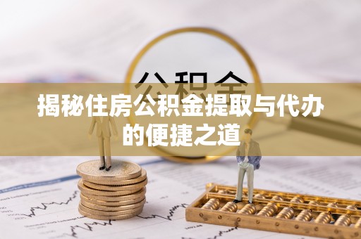 后壁揭秘住房公积金提取与代办的便捷之道