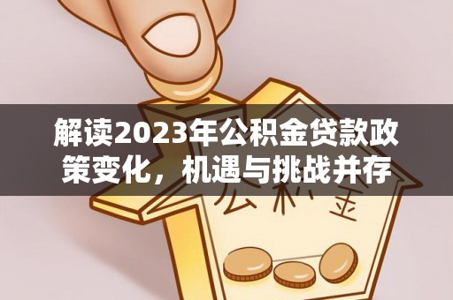 后壁解读2023年公积金贷款政策变化，机遇与挑战并存