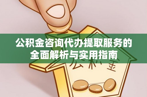 后壁公积金咨询代办提取服务的全面解析与实用指南
