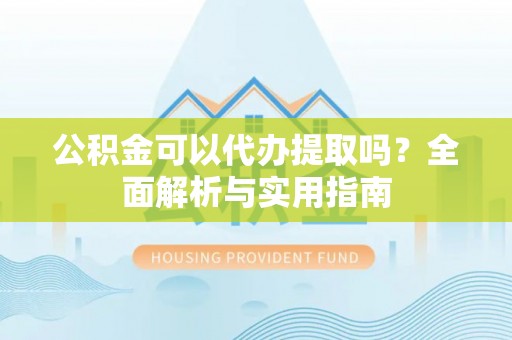 后壁公积金可以代办提取吗？全面解析与实用指南