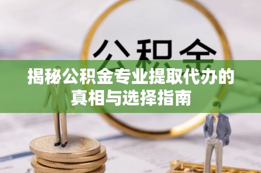 后壁揭秘公积金专业提取代办的真相与选择指南