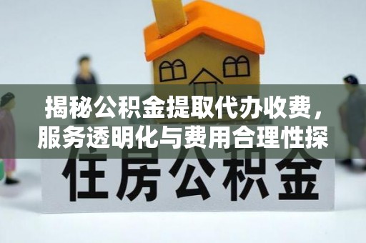 后壁揭秘公积金提取代办收费，服务透明化与费用合理性探讨