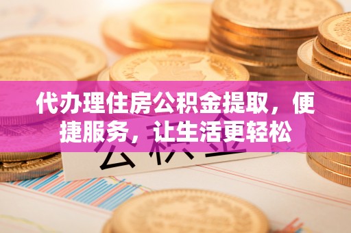 后壁代办理住房公积金提取，便捷服务，让生活更轻松