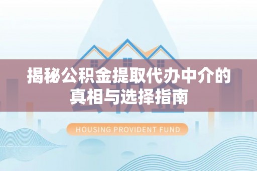 后壁揭秘公积金提取代办中介的真相与选择指南