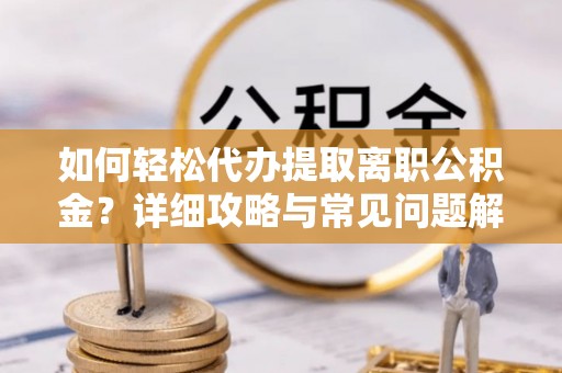 后壁如何轻松代办提取离职公积金？详细攻略与常见问题解析