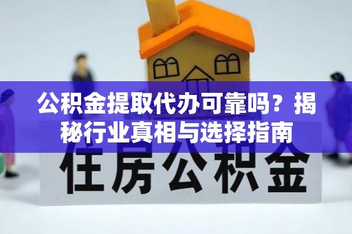 后壁公积金提取代办可靠吗？揭秘行业真相与选择指南