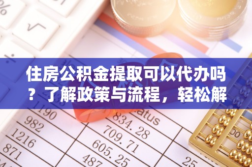 后壁住房公积金提取可以代办吗？了解政策与流程，轻松解决你的疑问