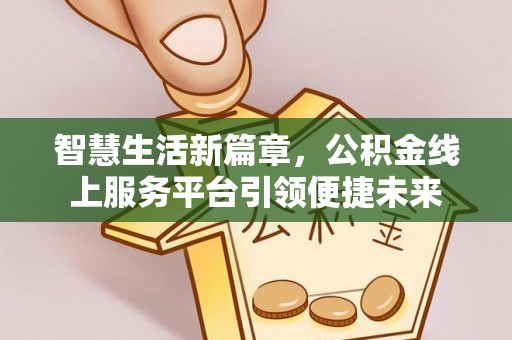 后壁智慧生活新篇章，公积金线上服务平台引领便捷未来