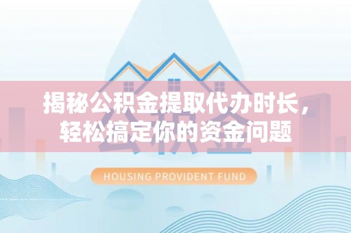 后壁揭秘公积金提取代办时长，轻松搞定你的资金问题
