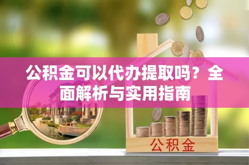 后壁公积金可以代办提取吗？全面解析与实用指南