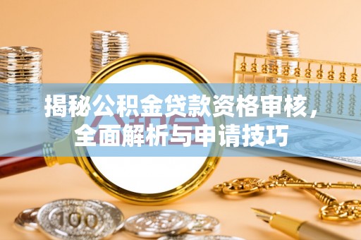 后壁揭秘公积金贷款资格审核，全面解析与申请技巧