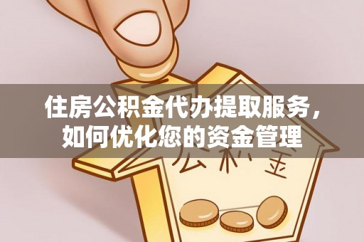 后壁住房公积金代办提取服务，如何优化您的资金管理