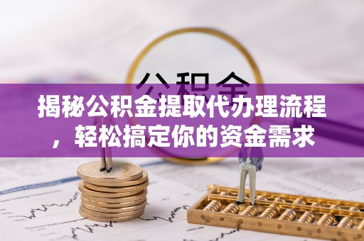 后壁揭秘公积金提取代办理流程，轻松搞定你的资金需求
