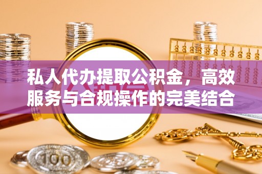 后壁私人代办提取公积金，高效服务与合规操作的完美结合