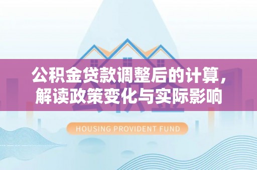 后壁公积金贷款调整后的计算，解读政策变化与实际影响