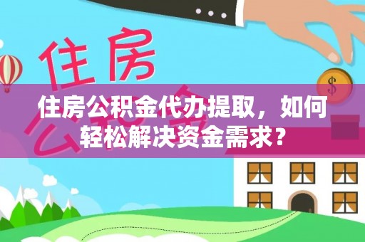 后壁住房公积金代办提取，如何轻松解决资金需求？