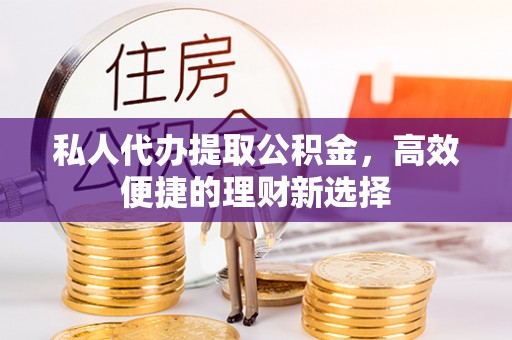 后壁私人代办提取公积金，高效便捷的理财新选择