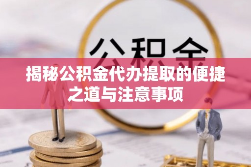 后壁揭秘公积金代办提取的便捷之道与注意事项