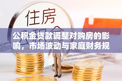 后壁公积金贷款调整对购房的影响，市场波动与家庭财务规划