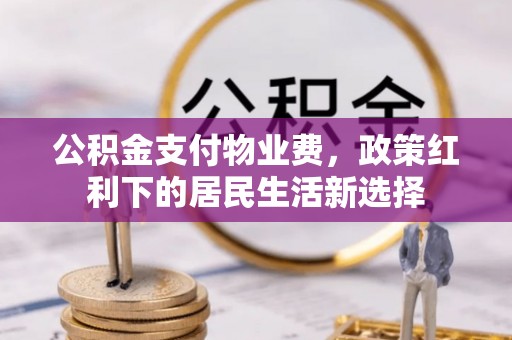 后壁公积金支付物业费，政策红利下的居民生活新选择