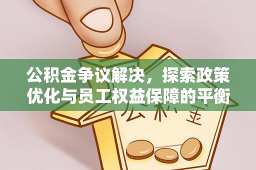 后壁公积金争议解决，探索政策优化与员工权益保障的平衡点