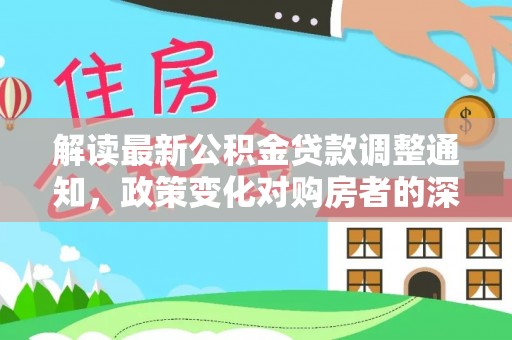 后壁解读最新公积金贷款调整通知，政策变化对购房者的深远影响