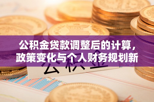 后壁公积金贷款调整后的计算，政策变化与个人财务规划新思路