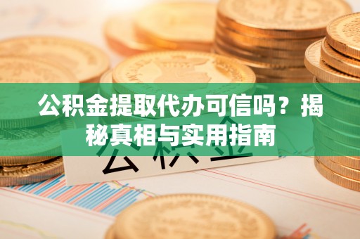 后壁公积金提取代办可信吗？揭秘真相与实用指南