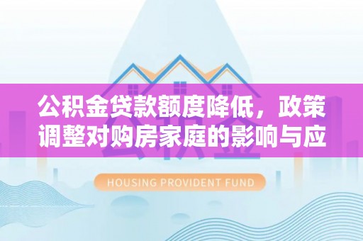 后壁公积金贷款额度降低，政策调整对购房家庭的影响与应对策略