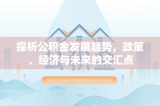 后壁探析公积金发展趋势，政策、经济与未来的交汇点